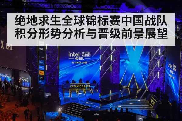 绝地求生全球锦标赛中国战队积分形势分析与晋级前景展望
