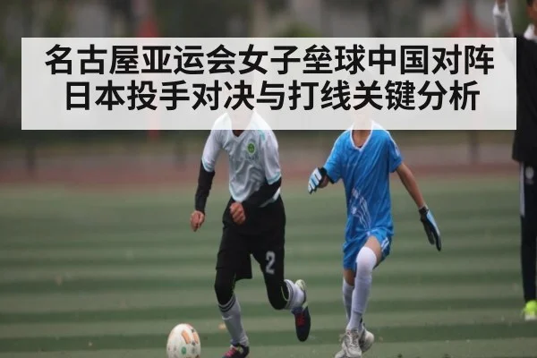 名古屋亚运会女子垒球中国对阵日本投手对决与打线关键分析